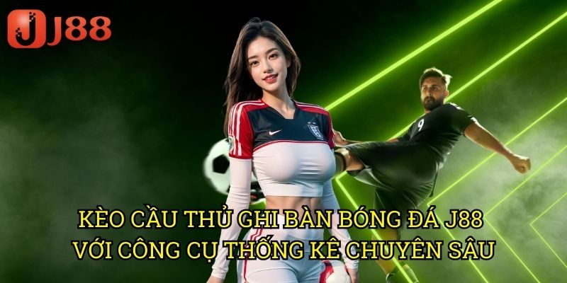 Kèo Cầu Thủ Ghi Bàn Bóng Đá J88: Dự Đoán Chính Xác Người Lập Công 3 Kèo Cầu Thủ Ghi Bàn Bóng Đá J88 Với Công Cụ Thống Kê Chuyên Sâu