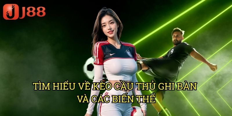 Kèo Cầu Thủ Ghi Bàn Bóng Đá J88: Dự Đoán Chính Xác Người Lập Công 2 Tìm Hiểu Về Kèo Cầu Thủ Ghi Bàn Và Các Biến Thể